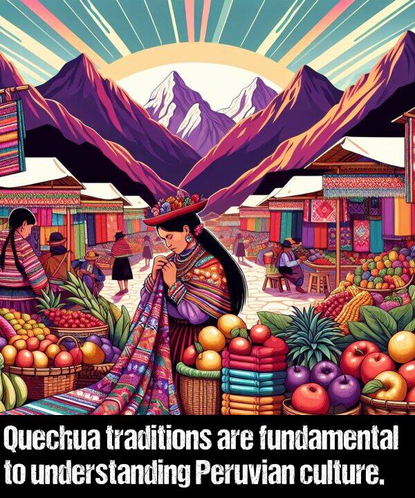 understanding: Quechua traditions are fundamental to understanding Peruvian culture.