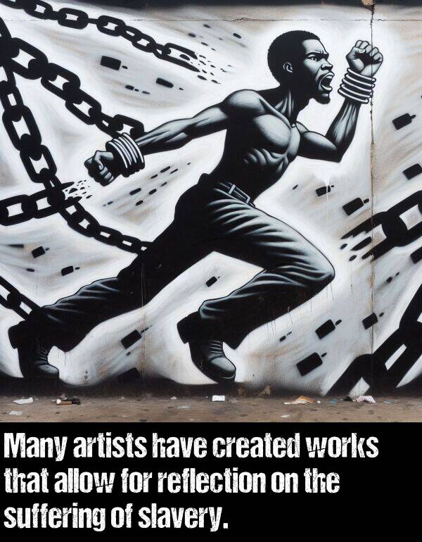 works: Many artists have created works that allow for reflection on the suffering of slavery.