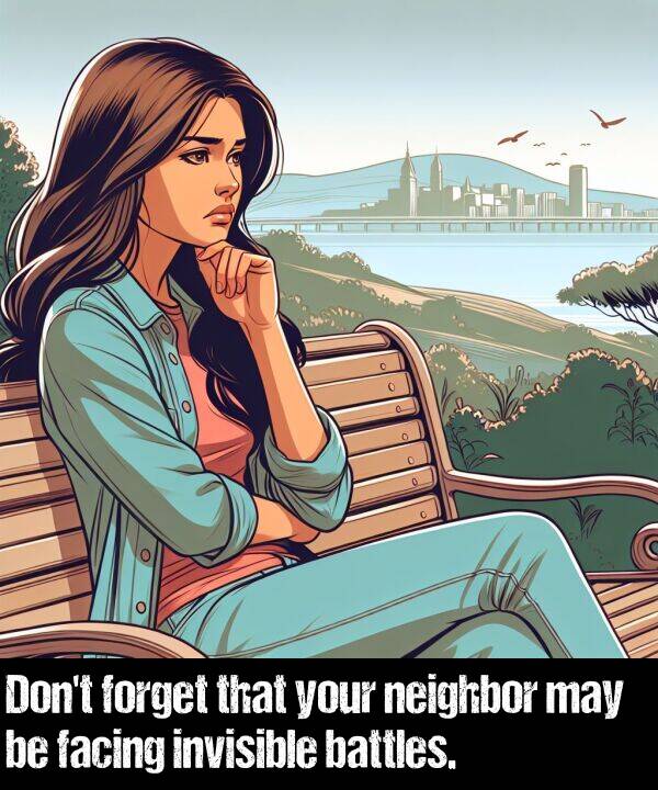 battles: Don't forget that your neighbor may be facing invisible battles.
