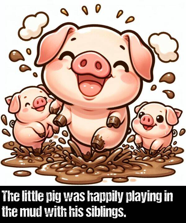 happily: The little pig was happily playing in the mud with his siblings.