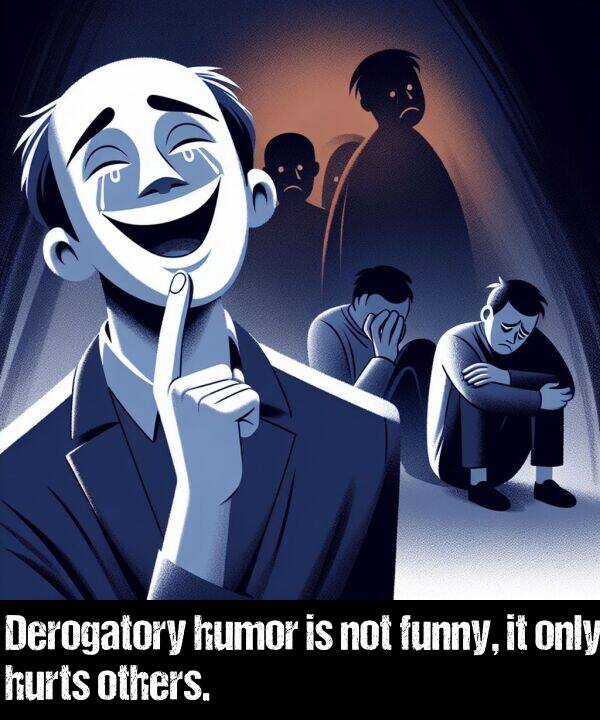 not: Derogatory humor is not funny, it only hurts others.