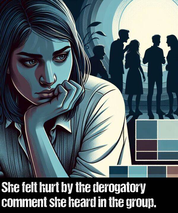 heard: She felt hurt by the derogatory comment she heard in the group.