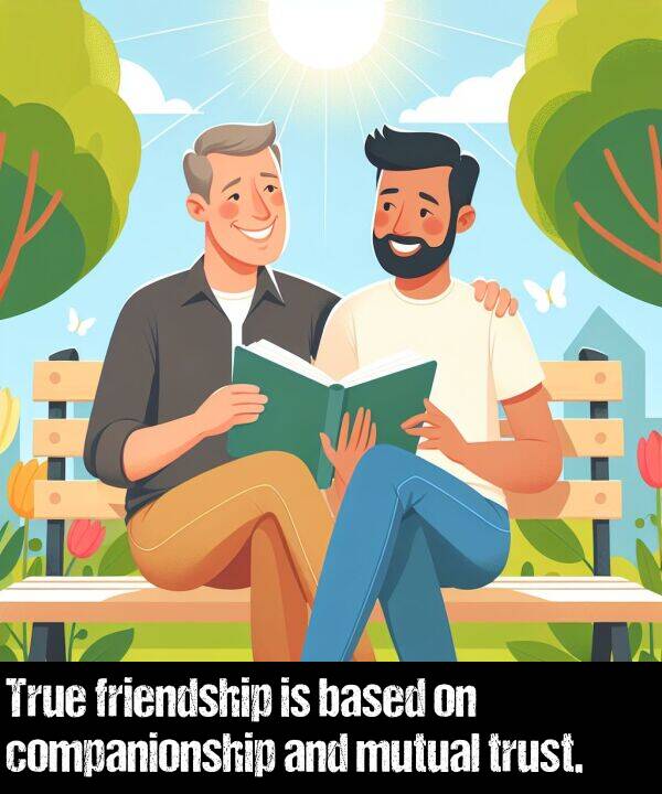based: True friendship is based on companionship and mutual trust.