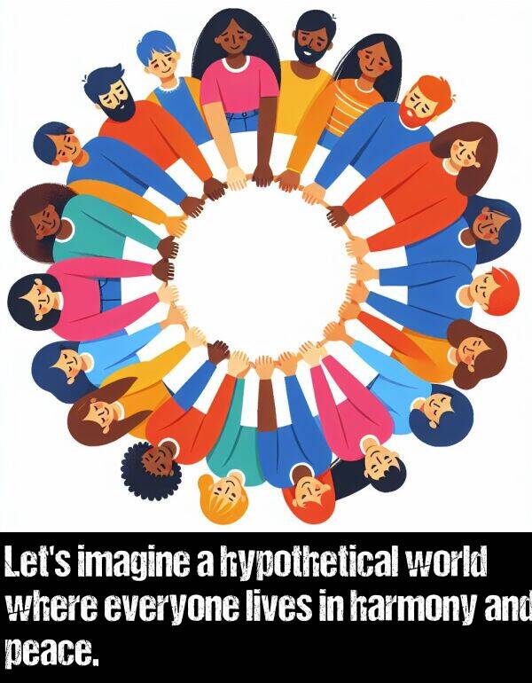 lives: Let's imagine a hypothetical world where everyone lives in harmony and peace.