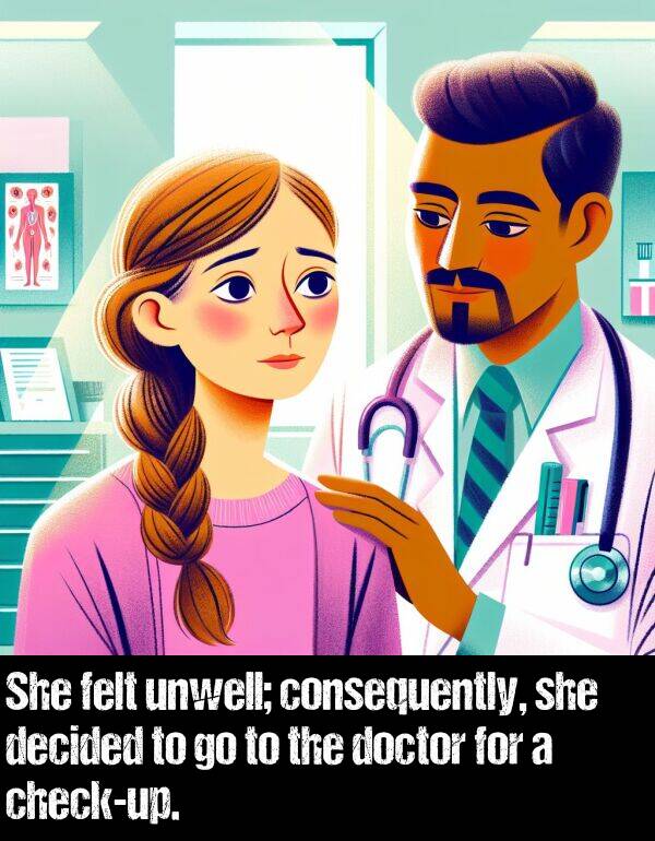 decided: She felt unwell; consequently, she decided to go to the doctor for a check-up.