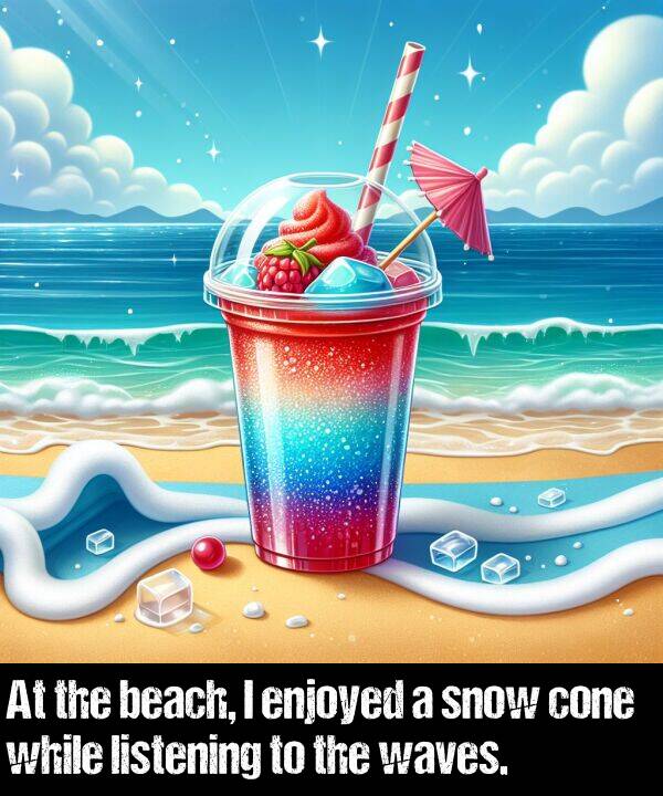 listening: At the beach, I enjoyed a snow cone while listening to the waves.