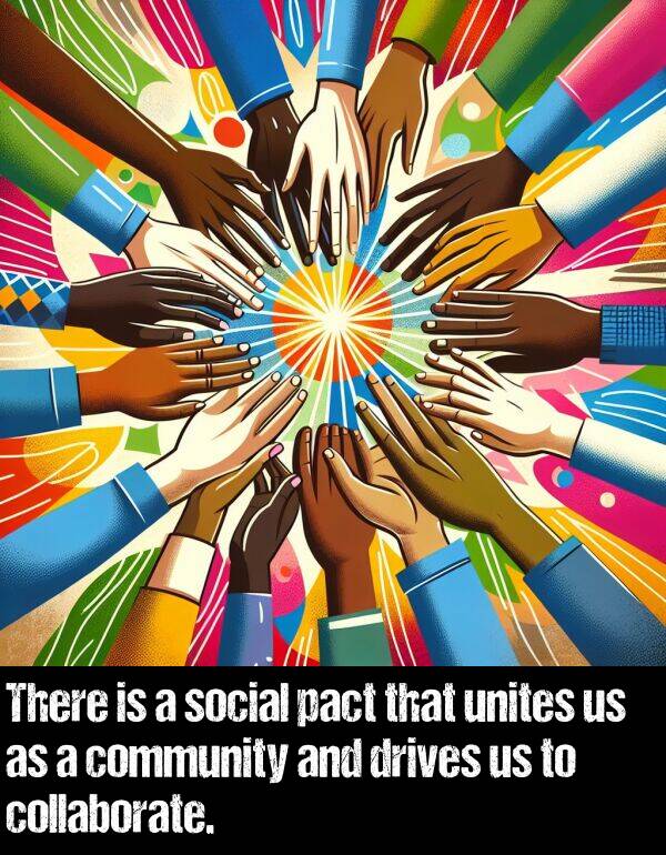 unites: There is a social pact that unites us as a community and drives us to collaborate.