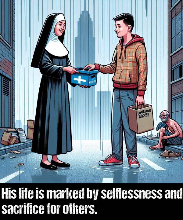 life: His life is marked by selflessness and sacrifice for others.