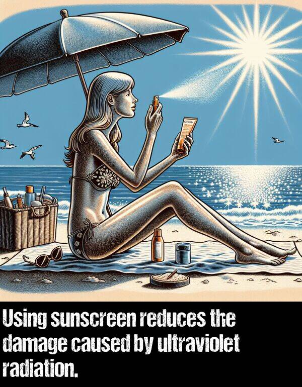 damage: Using sunscreen reduces the damage caused by ultraviolet radiation.