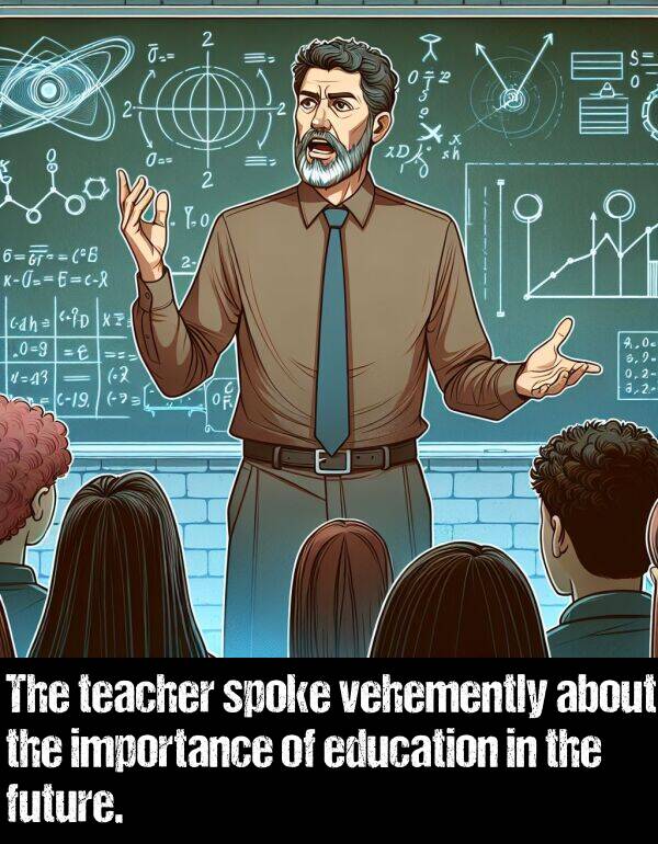 importance: The teacher spoke vehemently about the importance of education in the future.