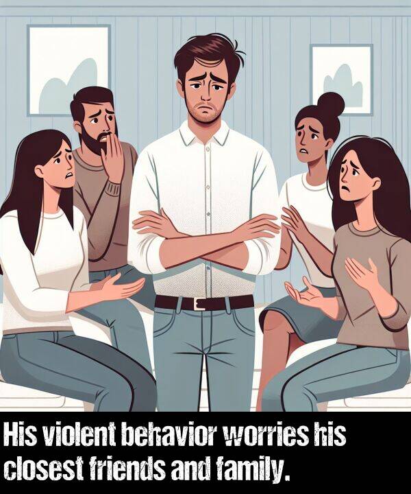 behavior: His violent behavior worries his closest friends and family.