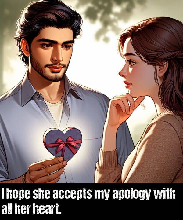 heart: I hope she accepts my apology with all her heart.
