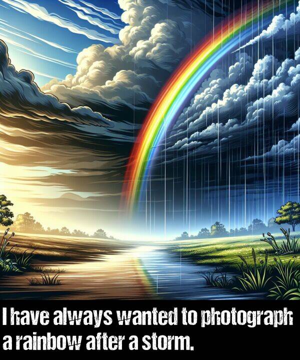 have: I have always wanted to photograph a rainbow after a storm.