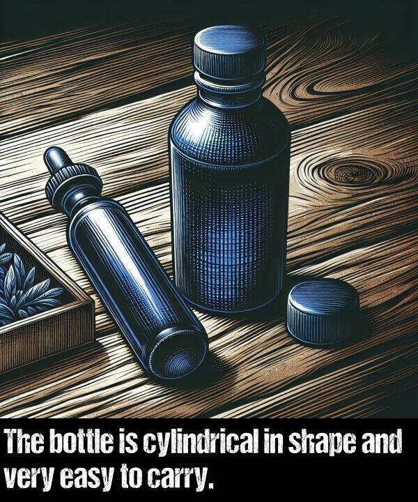 easy: The bottle is cylindrical in shape and very easy to carry.