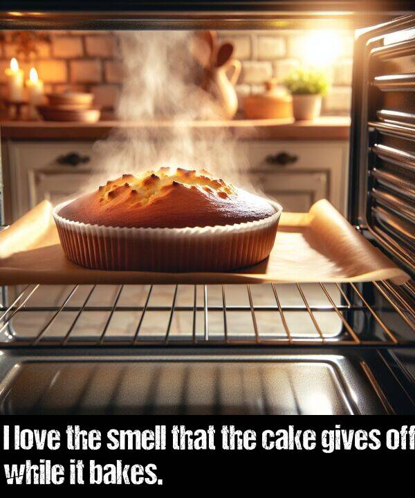 bakes: I love the smell that the cake gives off while it bakes.