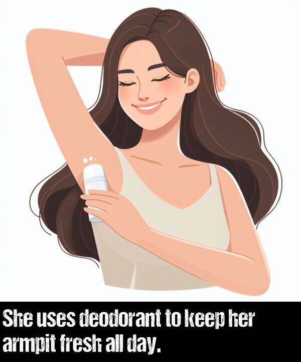 day: She uses deodorant to keep her armpit fresh all day.