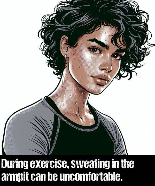 uncomfortable: During exercise, sweating in the armpit can be uncomfortable.