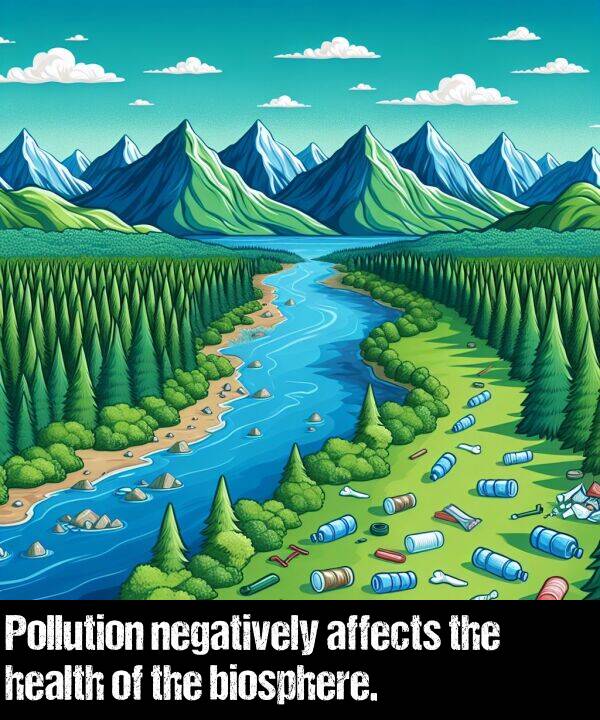 negatively: Pollution negatively affects the health of the biosphere.