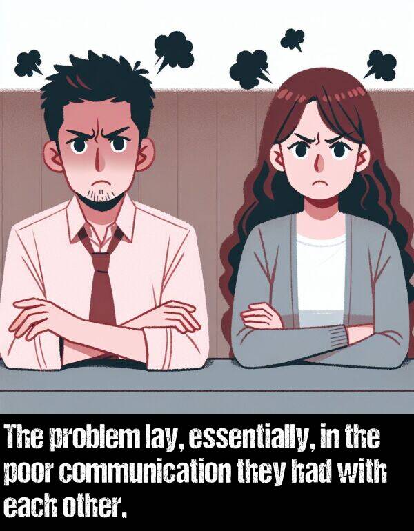 each: The problem lay, essentially, in the poor communication they had with each other.