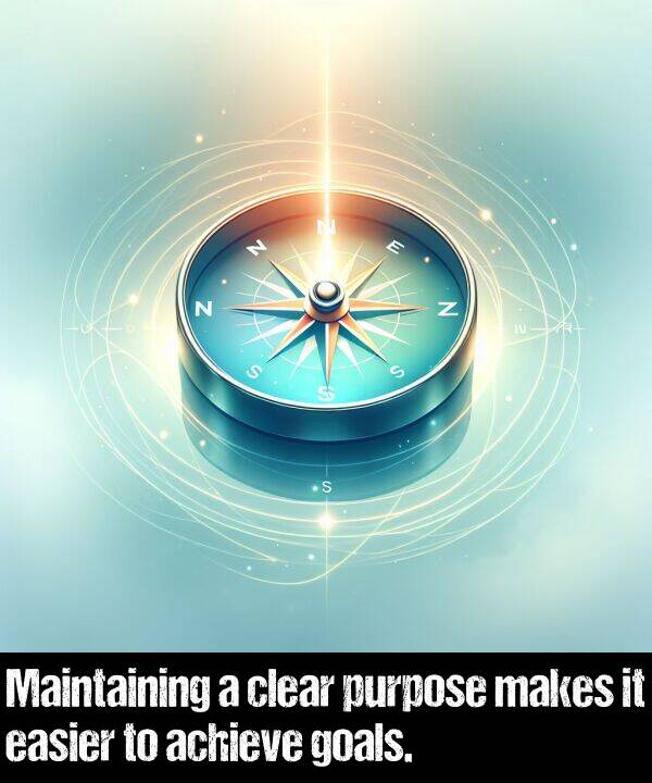 achieve: Maintaining a clear purpose makes it easier to achieve goals.