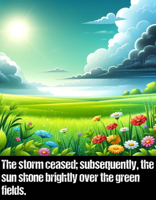 brightly: The storm ceased; subsequently, the sun shone brightly over the green fields.