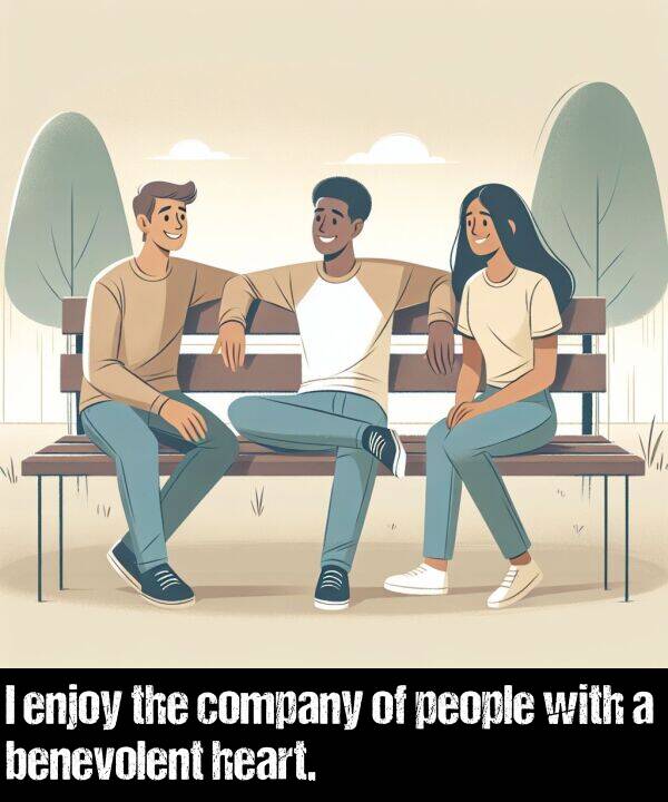 people: I enjoy the company of people with a benevolent heart.