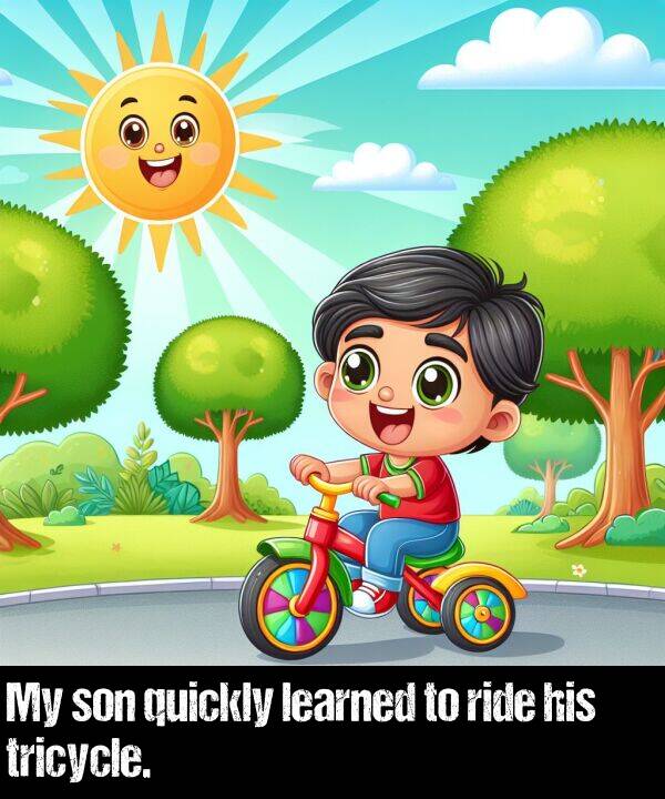 learned: My son quickly learned to ride his tricycle.