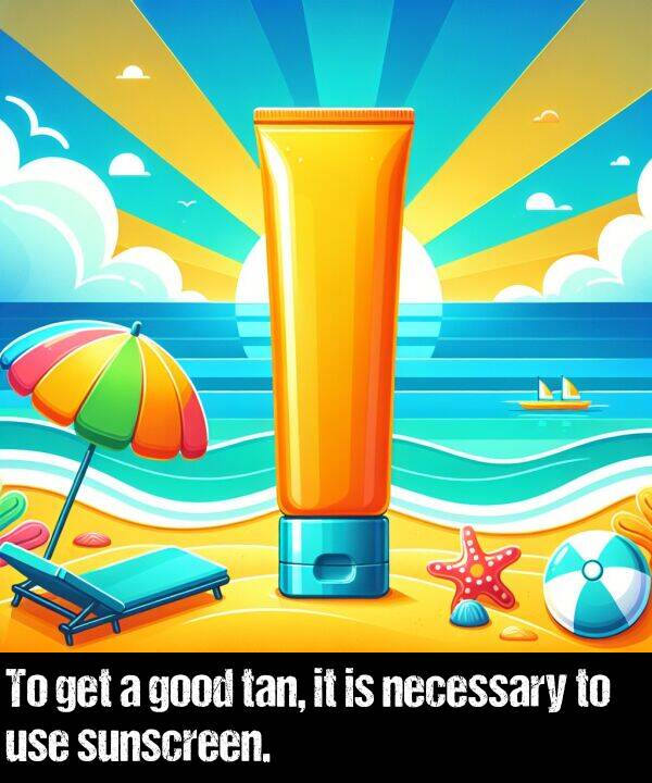 get: To get a good tan, it is necessary to use sunscreen.