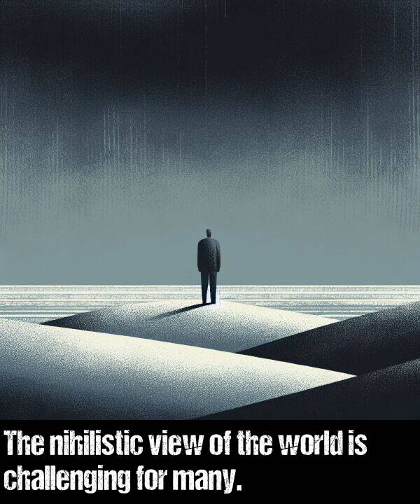 many: The nihilistic view of the world is challenging for many.