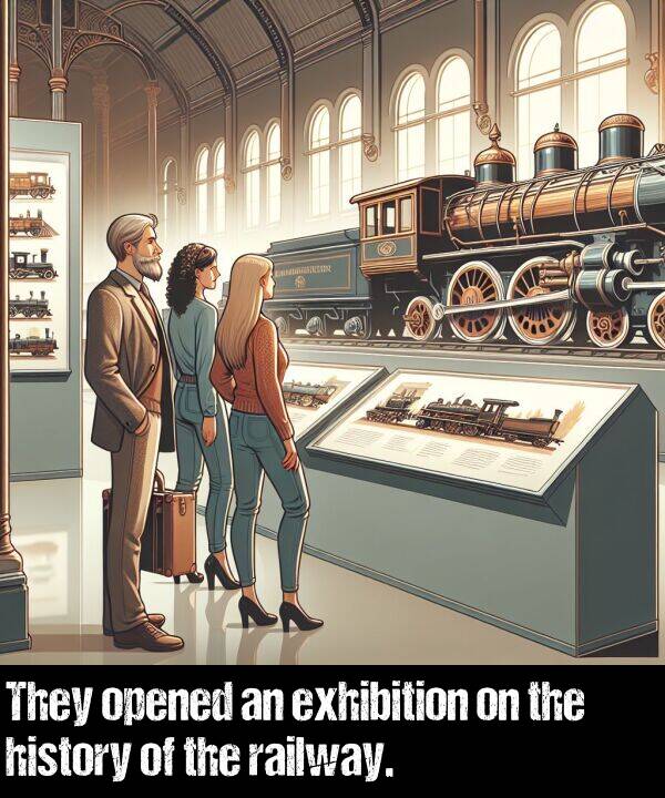 railway: They opened an exhibition on the history of the railway.
