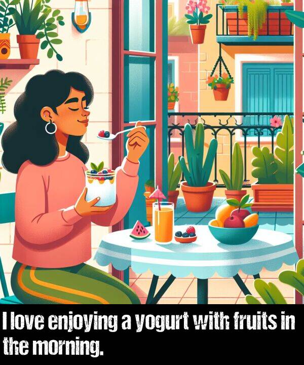 love: I love enjoying a yogurt with fruits in the morning.