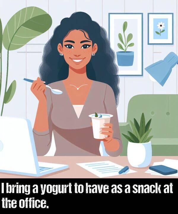 bring: I bring a yogurt to have as a snack at the office.