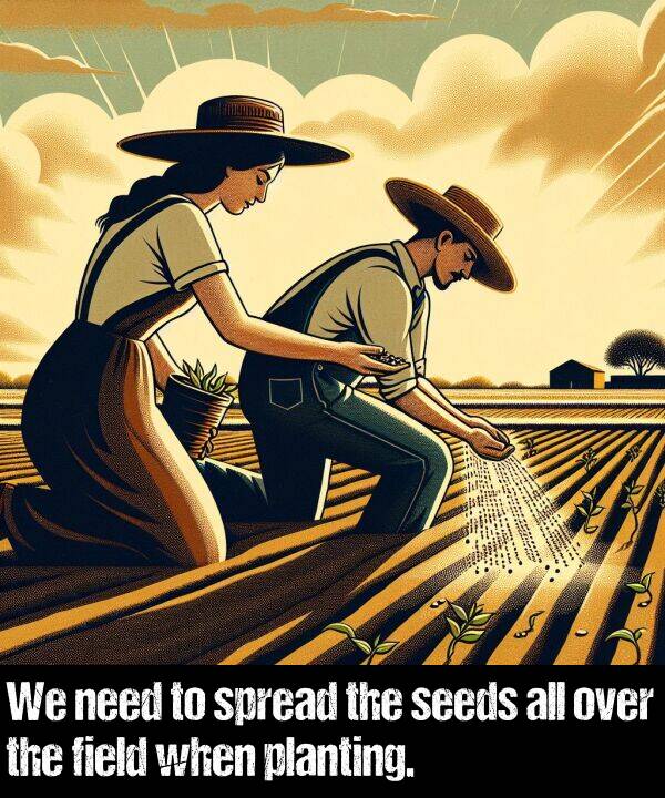when: We need to spread the seeds all over the field when planting.