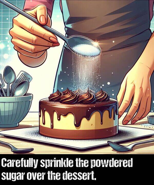 powdered: Carefully sprinkle the powdered sugar over the dessert.