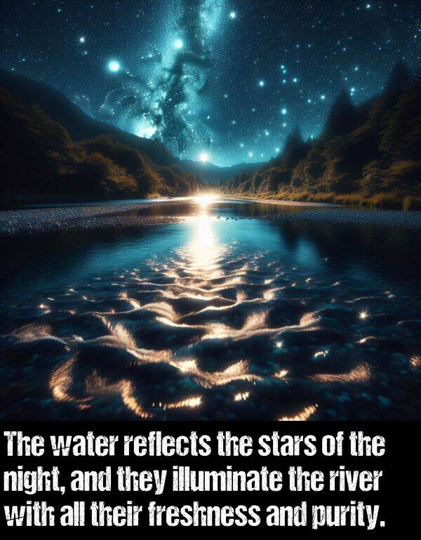 illuminate: The water reflects the stars of the night, and they illuminate the river with all their freshness and purity.
