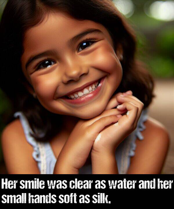 water: Her smile was clear as water and her small hands soft as silk.
