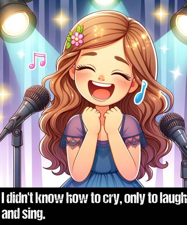 laugh: I didn't know how to cry, only to laugh and sing.