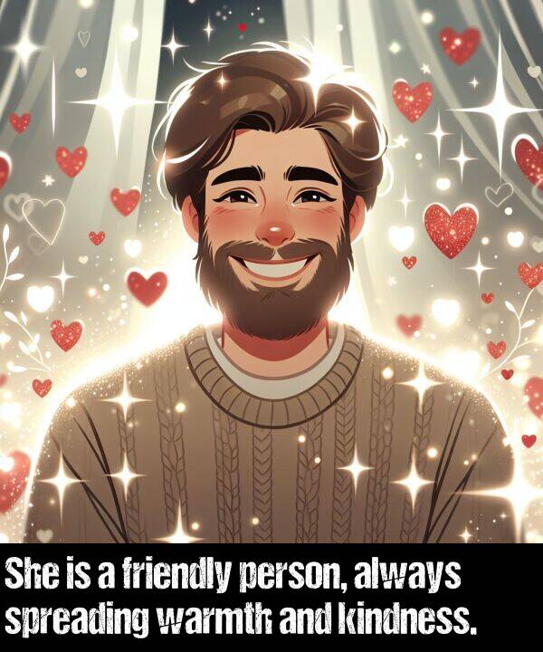 warmth: She is a friendly person, always spreading warmth and kindness.