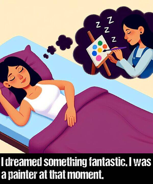 painter: I dreamed something fantastic. I was a painter at that moment.