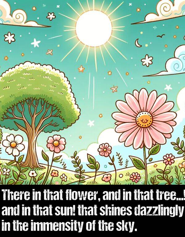 immensity: There in that flower, and in that tree...! and in that sun! that shines dazzlingly in the immensity of the sky.