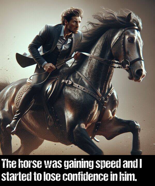 lose: The horse was gaining speed and I started to lose confidence in him.