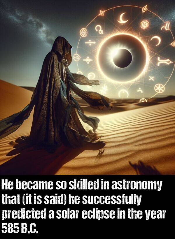 said: He became so skilled in astronomy that (it is said) he successfully predicted a solar eclipse in the year 585 B.C.