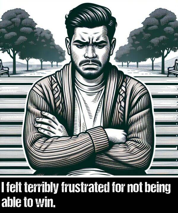 being: I felt terribly frustrated for not being able to win.