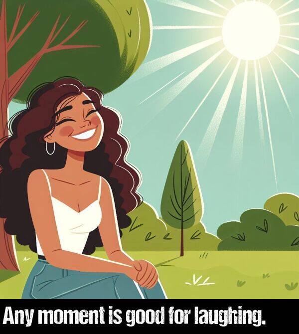 laughing: Any moment is good for laughing.