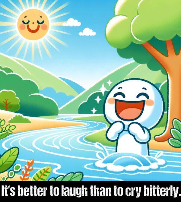 laugh: It's better to laugh than to cry bitterly.