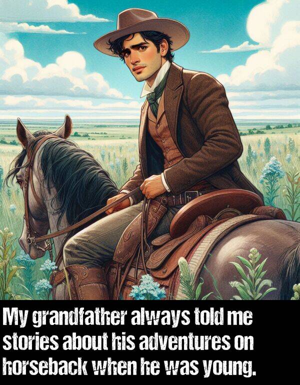 young: My grandfather always told me stories about his adventures on horseback when he was young.
