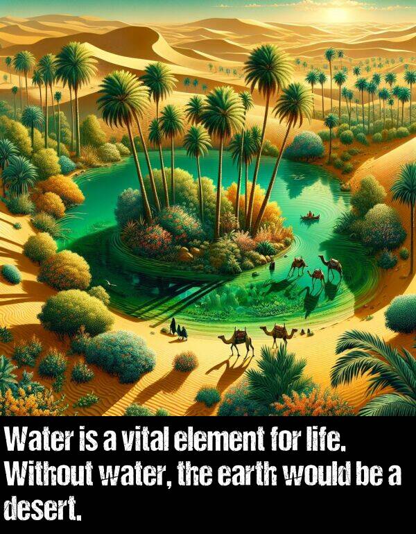 earth: Water is a vital element for life. Without water, the earth would be a desert.