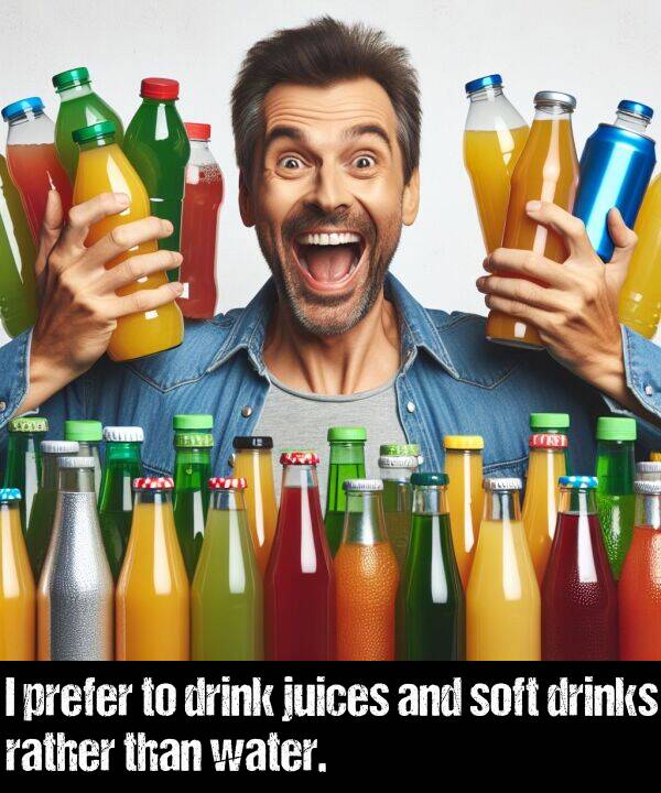 juices: I prefer to drink juices and soft drinks rather than water.