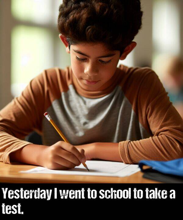 take: Yesterday I went to school to take a test.