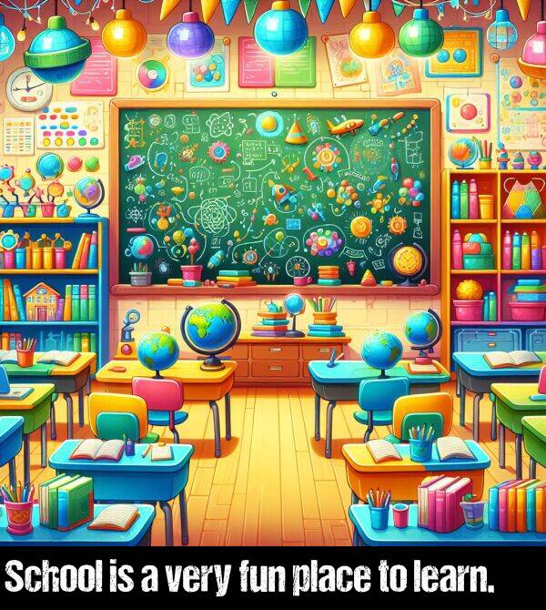 learn: School is a very fun place to learn.